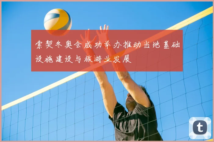 索契冬奥会成功举办推动当地基础设施建设与旅游业发展