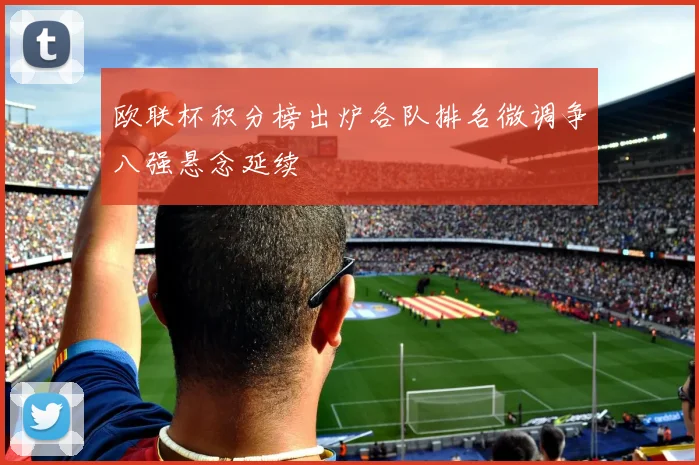 欧联杯积分榜出炉各队排名微调争八强悬念延续