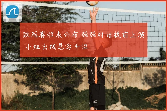 欧冠赛程表公布 强强对话提前上演 小组出线悬念升温