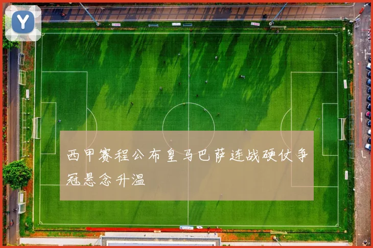 西甲赛程公布皇马巴萨连战硬仗争冠悬念升温