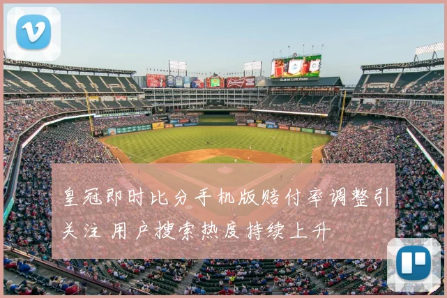 皇冠即时比分手机版赔付率调整引关注 用户搜索热度持续上升