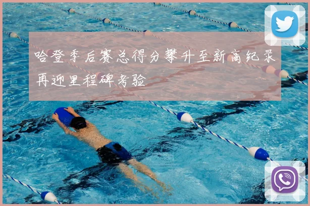 哈登季后赛总得分攀升至新高纪录再迎里程碑考验