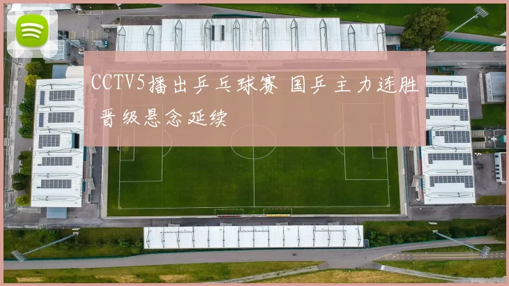 CCTV5播出乒乓球赛 国乒主力连胜 晋级悬念延续