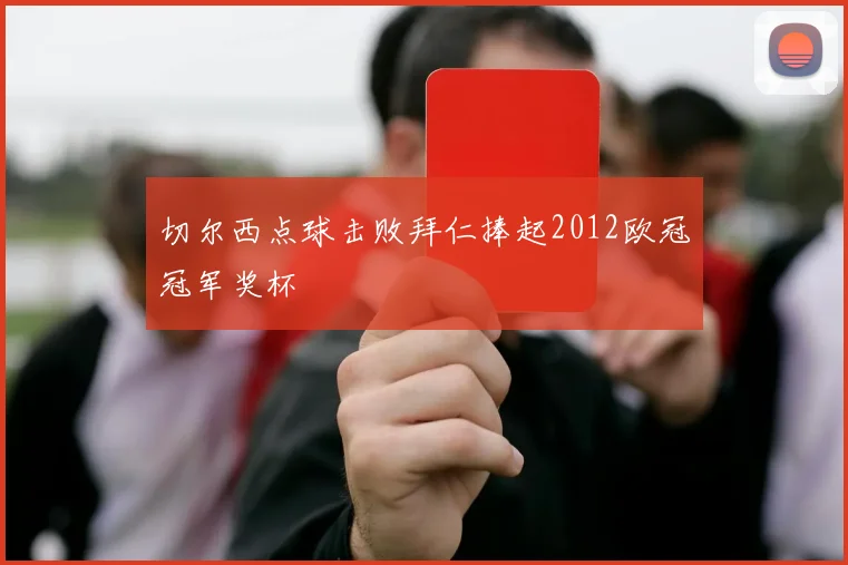 切尔西点球击败拜仁捧起2012欧冠冠军奖杯