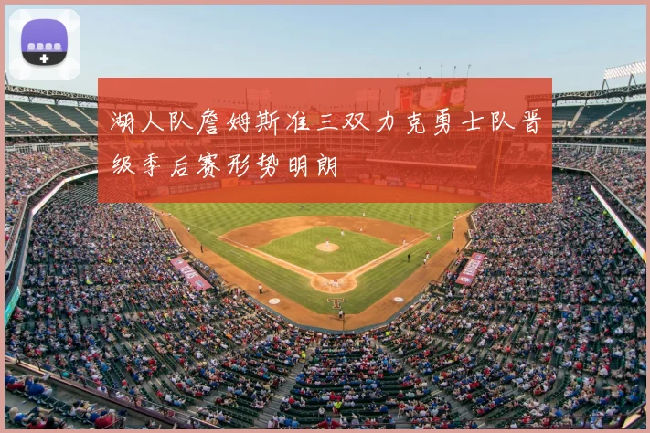 湖人队詹姆斯准三双力克勇士队晋级季后赛形势明朗