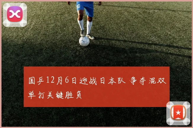 国乒12月6日迎战日本队 争夺混双单打关键胜负