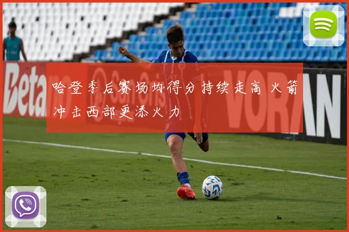 哈登季后赛场均得分持续走高 火箭冲击西部更添火力