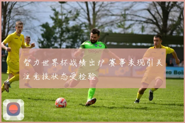 智力世界杯战绩出炉 赛事表现引关注竞技状态受检验