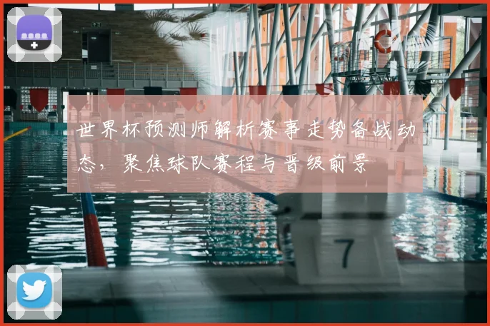 世界杯预测师解析赛事走势备战动态,聚焦球队赛程与晋级前景