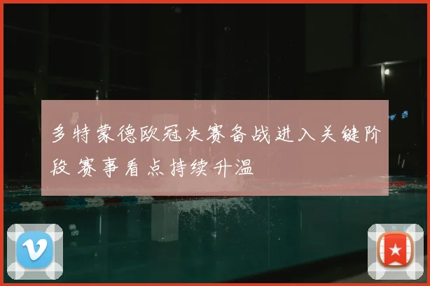 多特蒙德欧冠决赛备战进入关键阶段 赛事看点持续升温