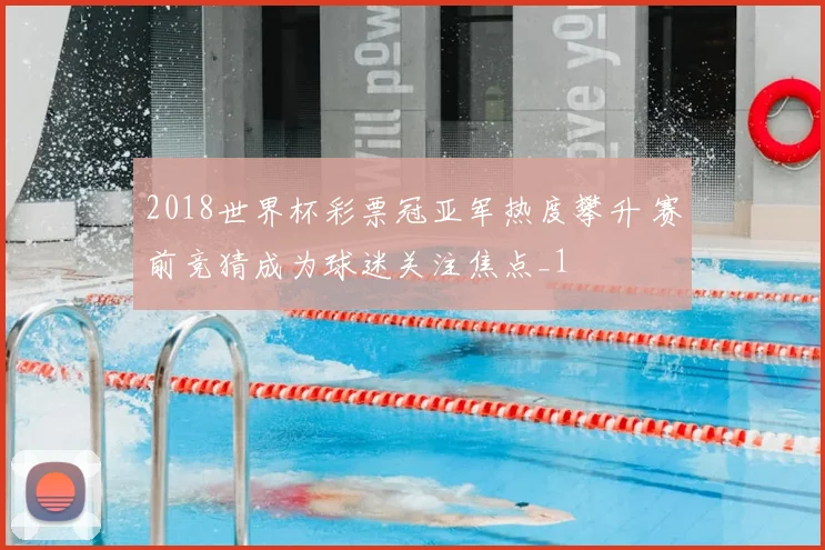 2018世界杯彩票冠亚军热度攀升 赛前竞猜成为球迷关注焦点_1