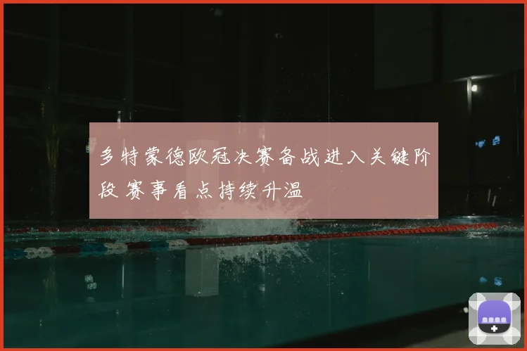 多特蒙德欧冠决赛备战进入关键阶段 赛事看点持续升温