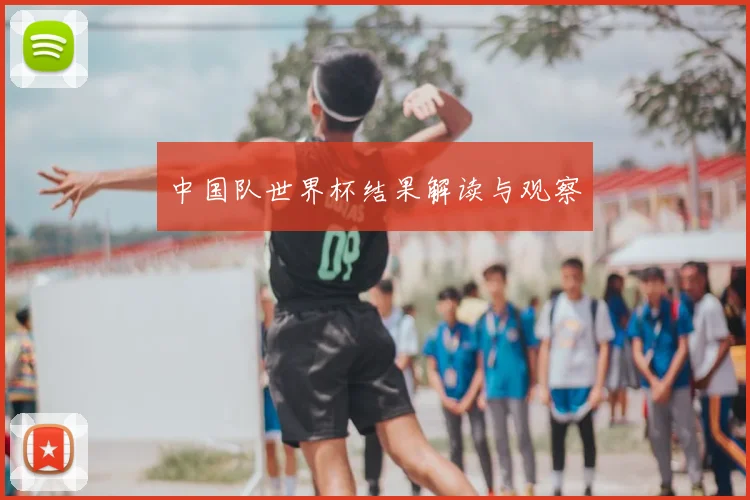 中国队世界杯结果解读与观察