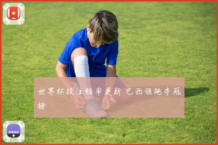 世界杯投注赔率更新 巴西领跑夺冠榜
