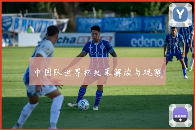中国队世界杯结果解读与观察