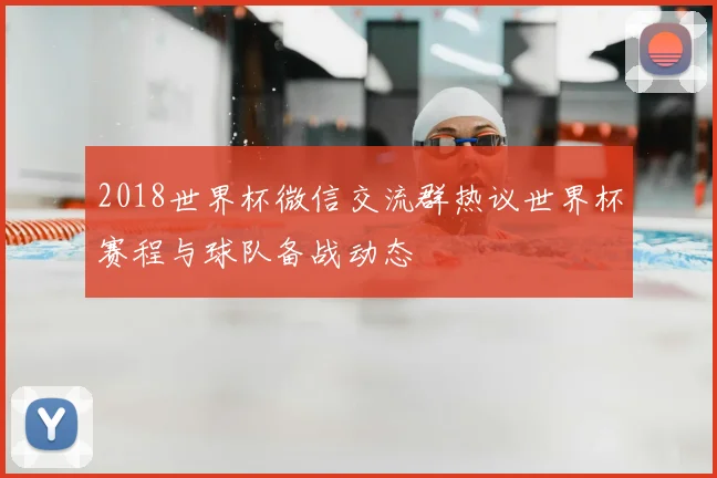 2018世界杯微信交流群热议世界杯赛程与球队备战动态